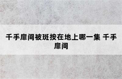 千手扉间被斑按在地上哪一集 千手扉间